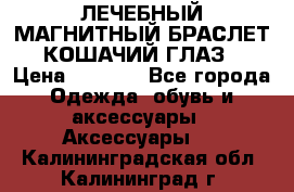 ЛЕЧЕБНЫЙ МАГНИТНЫЙ БРАСЛЕТ “КОШАЧИЙ ГЛАЗ“ › Цена ­ 5 880 - Все города Одежда, обувь и аксессуары » Аксессуары   . Калининградская обл.,Калининград г.